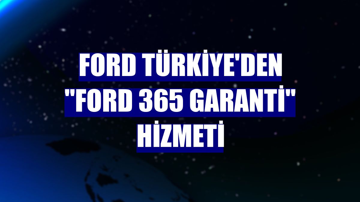 Ford Türkiye'den "Ford 365 Garanti" hizmeti