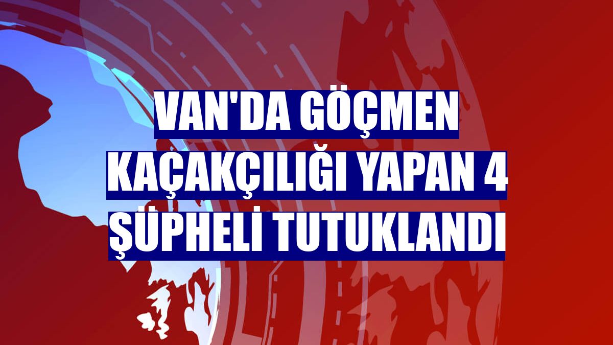 Van'da göçmen kaçakçılığı yapan 4 şüpheli tutuklandı