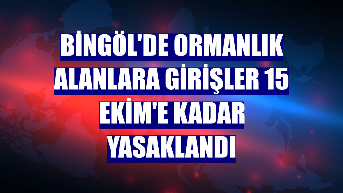 Bingöl'de ormanlık alanlara girişler 15 Ekim'e kadar yasaklandı