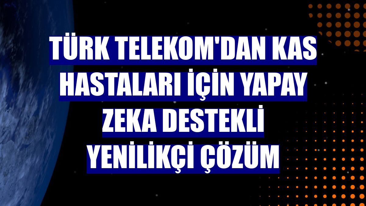 Türk Telekom'dan kas hastaları için yapay zeka destekli yenilikçi çözüm