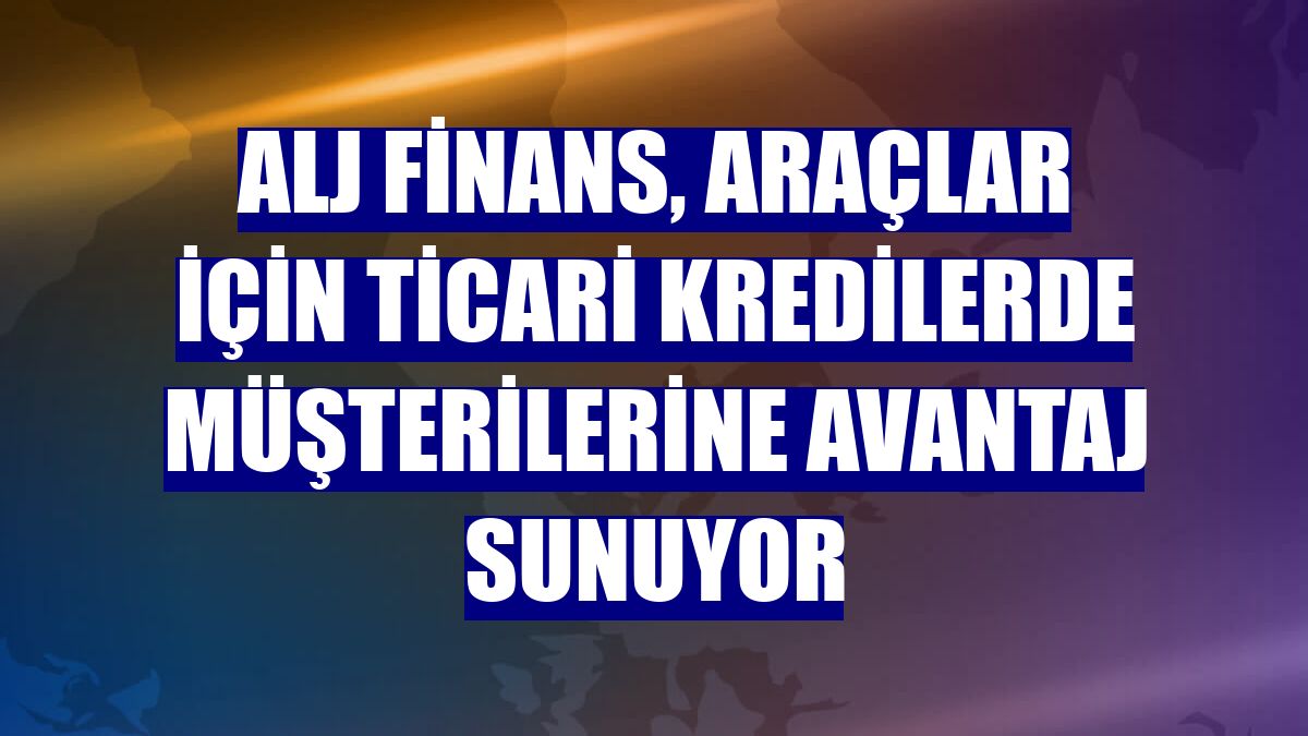 ALJ Finans, araçlar için ticari kredilerde müşterilerine avantaj sunuyor