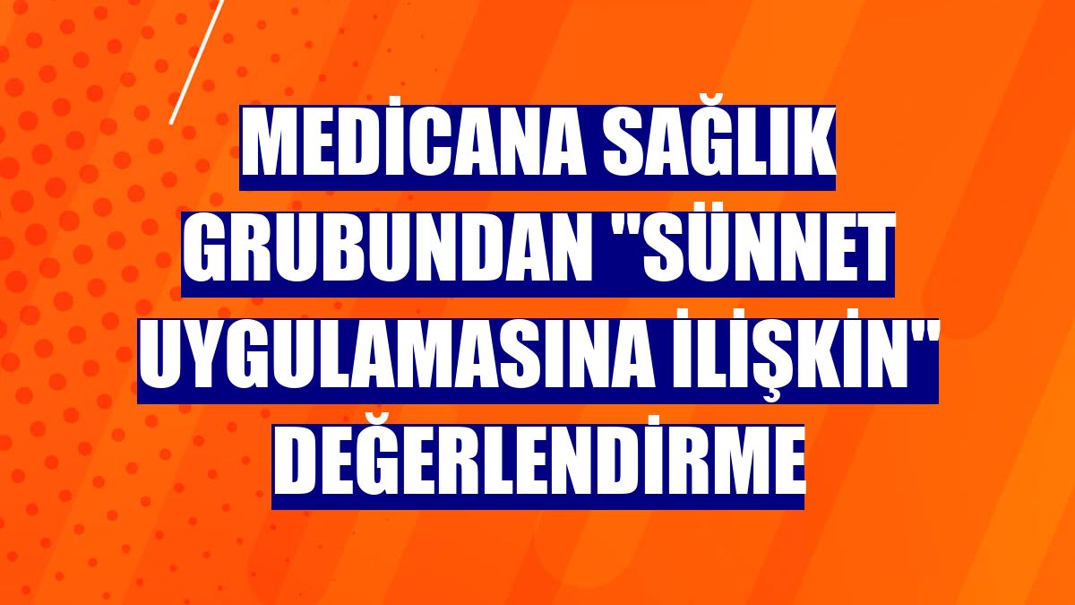 Medicana Sağlık Grubundan "sünnet uygulamasına ilişkin" değerlendirme