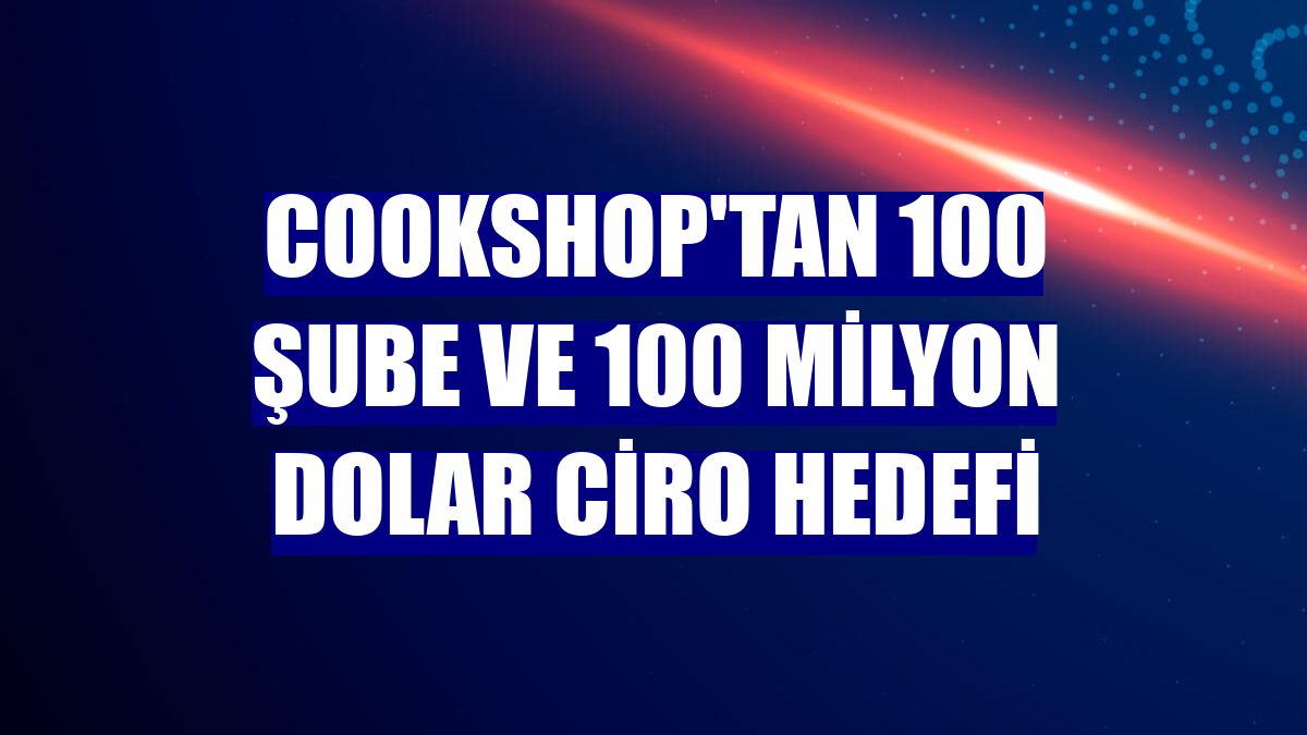 Cookshop'tan 100 şube ve 100 milyon dolar ciro hedefi