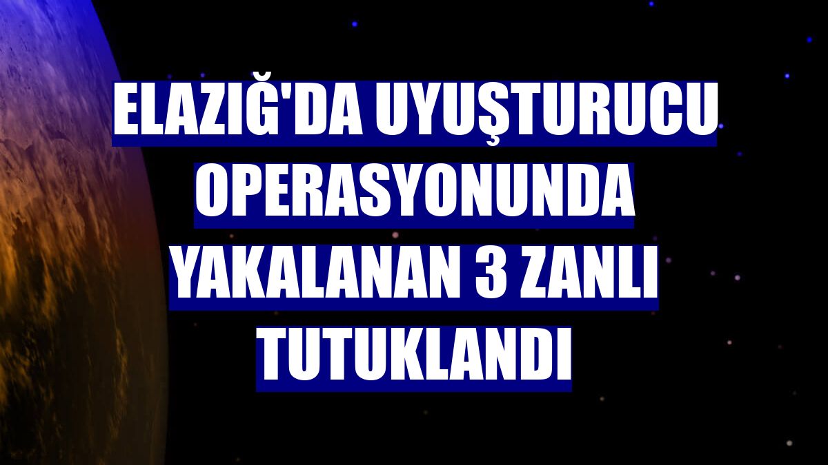 Elazığ'da uyuşturucu operasyonunda yakalanan 3 zanlı tutuklandı