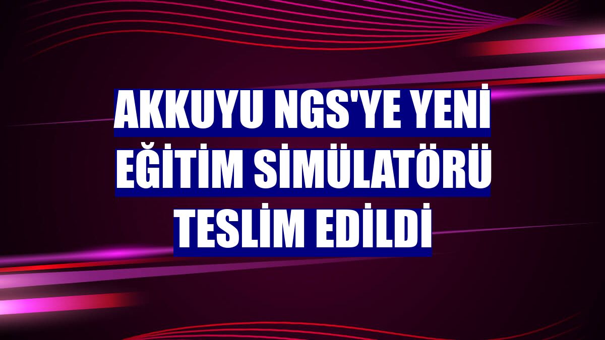 Akkuyu NGS'ye yeni eğitim simülatörü teslim edildi