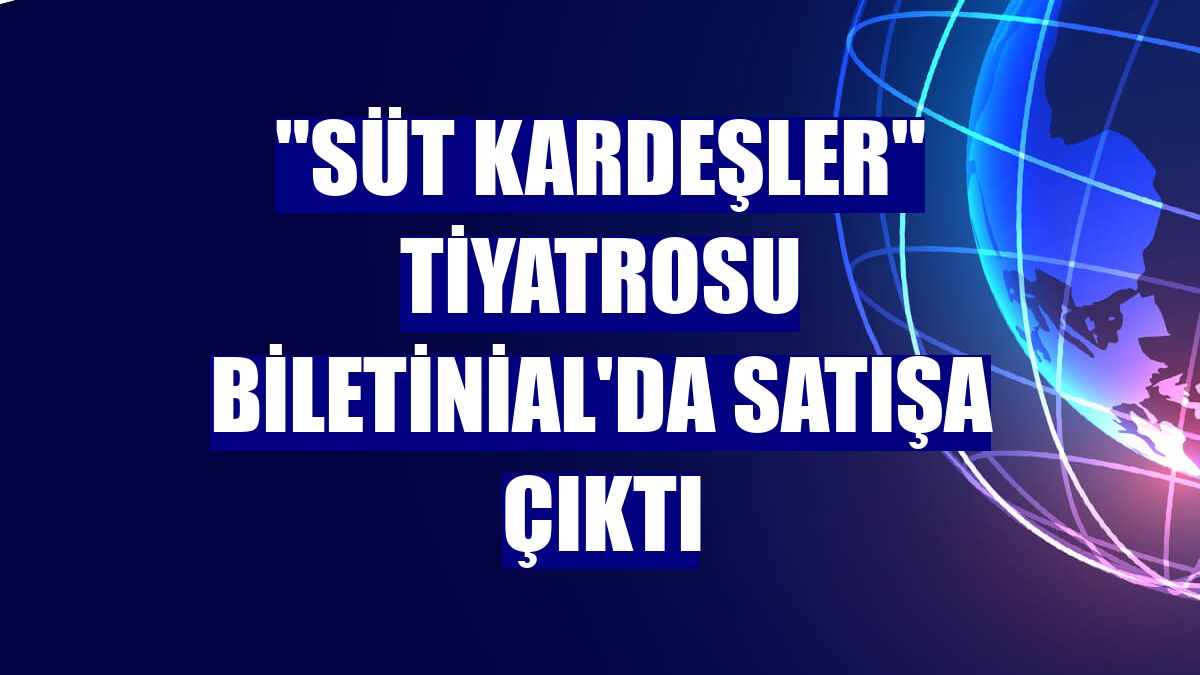 "Süt Kardeşler" tiyatrosu Biletinial'da satışa çıktı