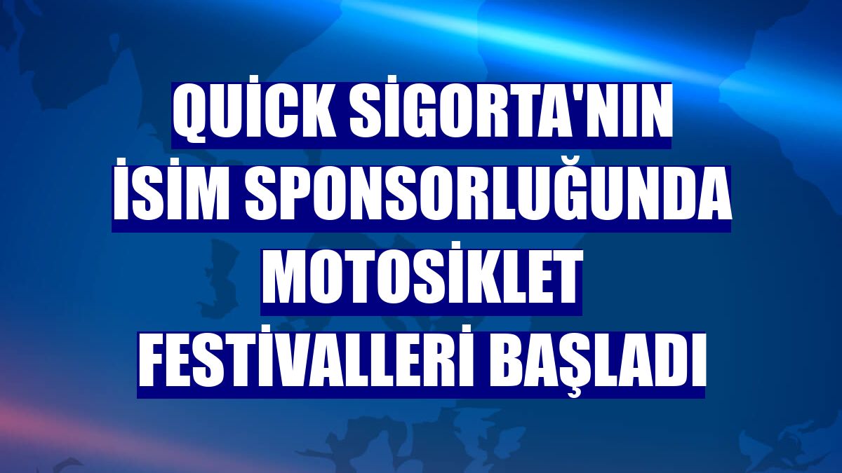 Quick Sigorta'nın isim sponsorluğunda motosiklet festivalleri başladı