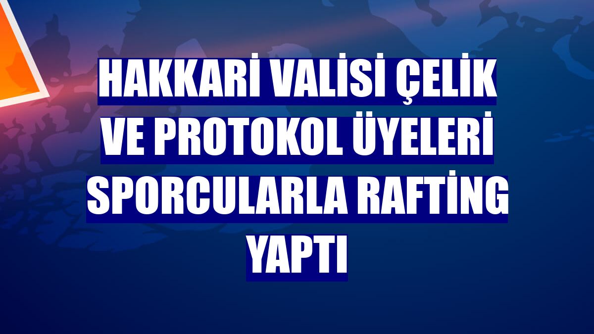 Hakkari Valisi Çelik ve protokol üyeleri sporcularla rafting yaptı
