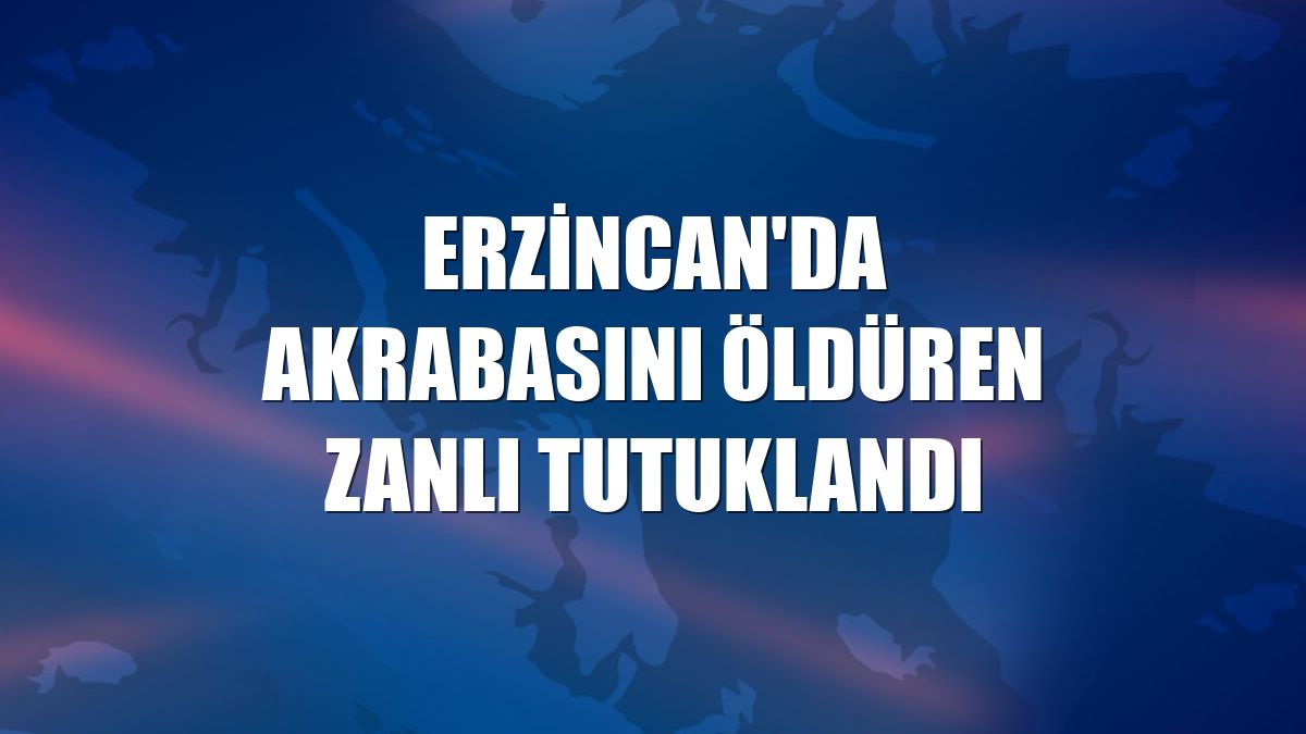 Erzincan'da akrabasını öldüren zanlı tutuklandı