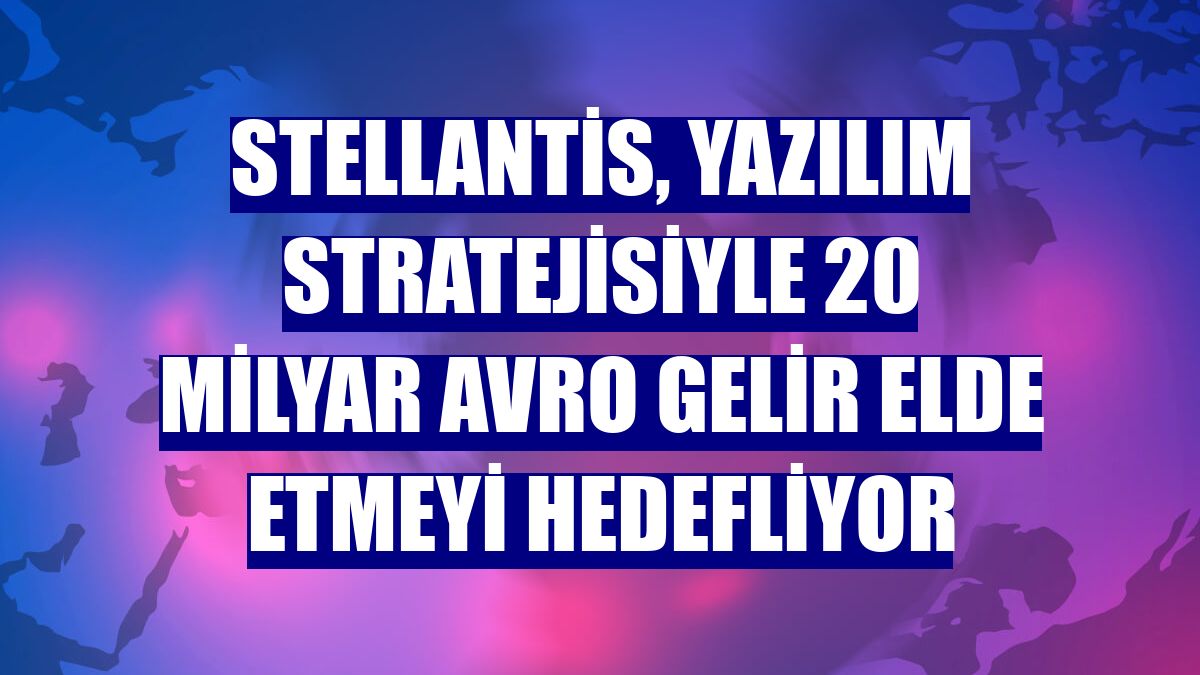 Stellantis, yazılım stratejisiyle 20 milyar avro gelir elde etmeyi hedefliyor
