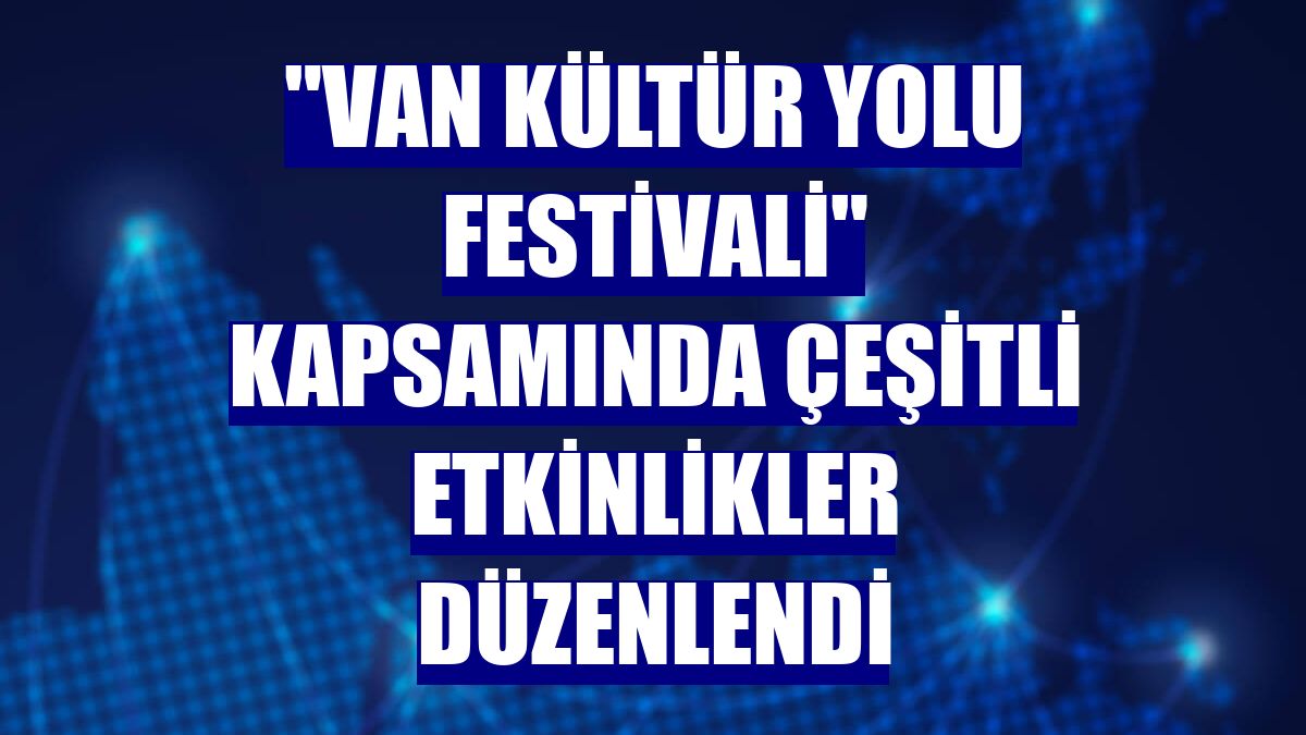 "Van Kültür Yolu Festivali" kapsamında çeşitli etkinlikler düzenlendi