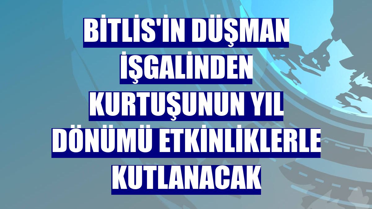 Bitlis'in düşman işgalinden kurtuşunun yıl dönümü etkinliklerle kutlanacak