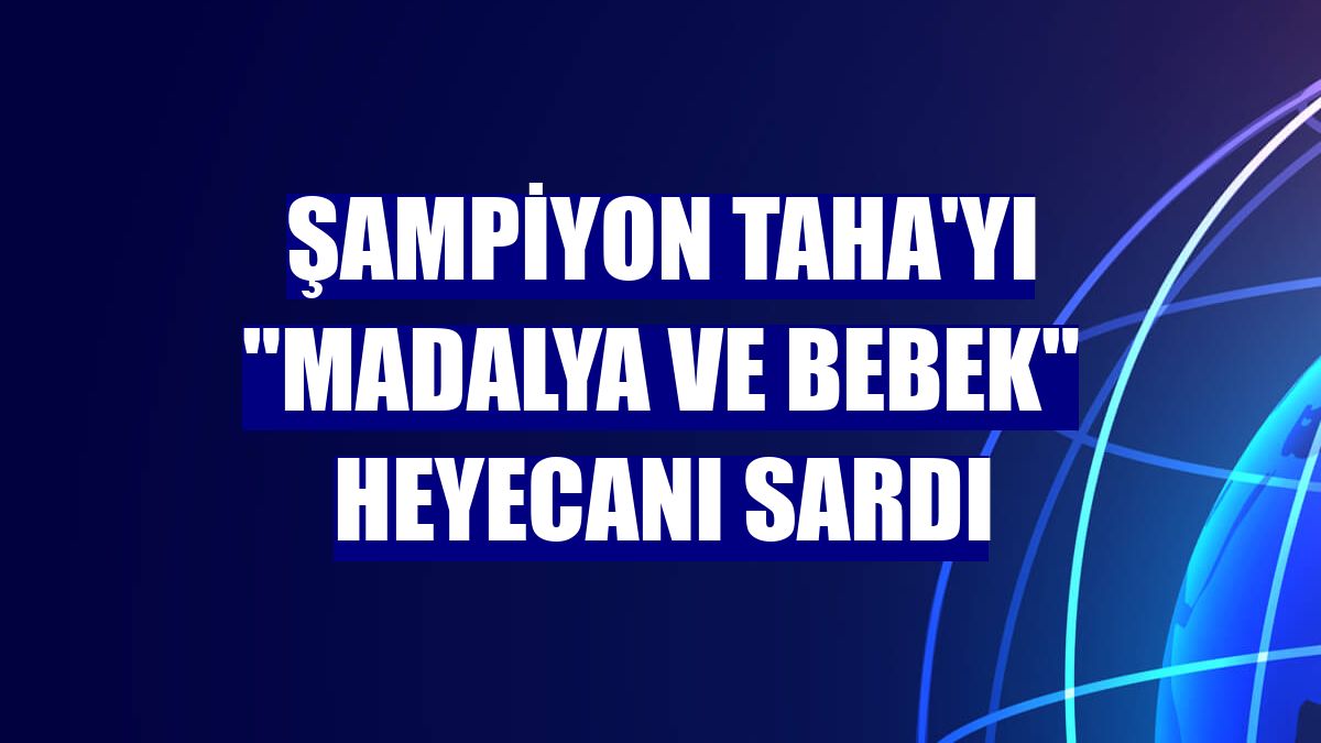 Şampiyon Taha'yı "madalya ve bebek" heyecanı sardı