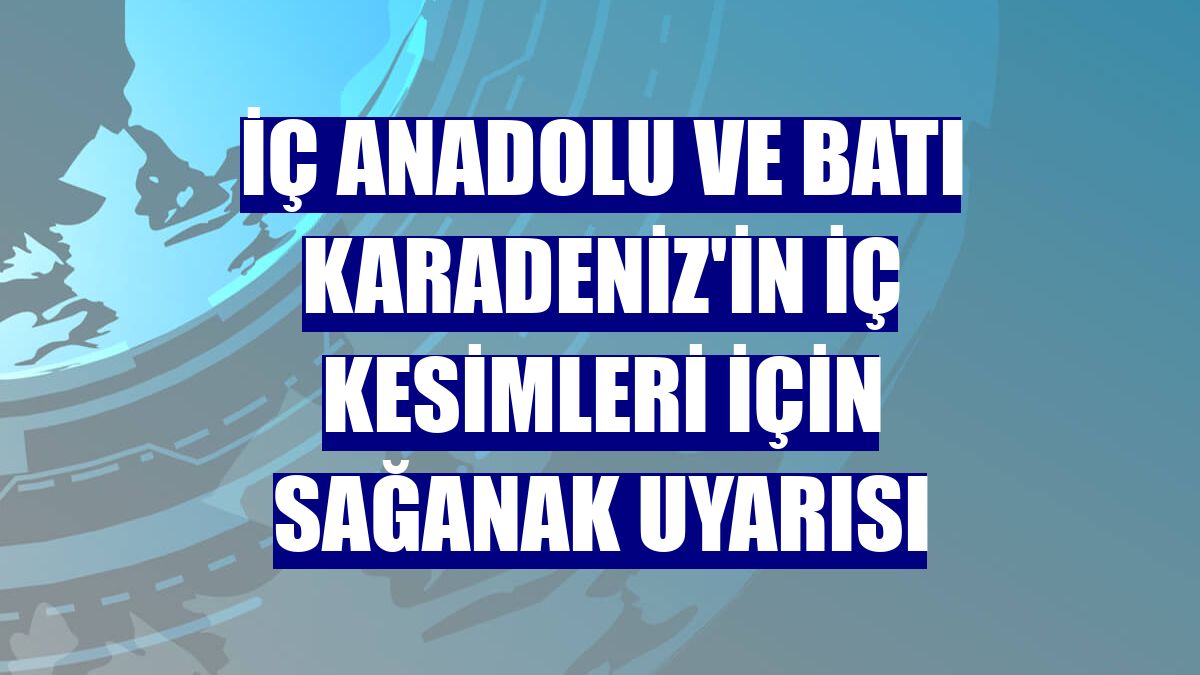 İç Anadolu ve Batı Karadeniz'in iç kesimleri için sağanak uyarısı