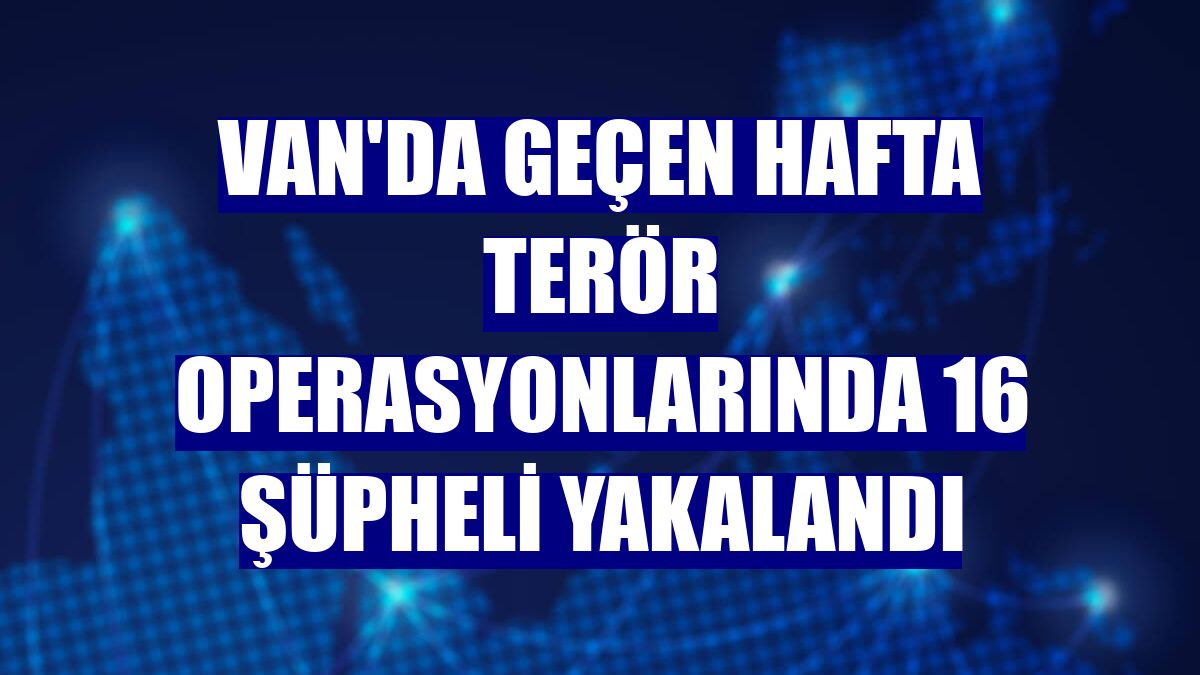 Van'da geçen hafta terör operasyonlarında 16 şüpheli yakalandı