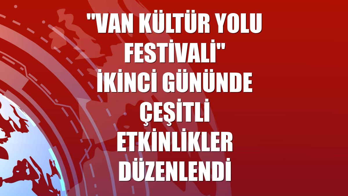 "Van Kültür Yolu Festivali" ikinci gününde çeşitli etkinlikler düzenlendi