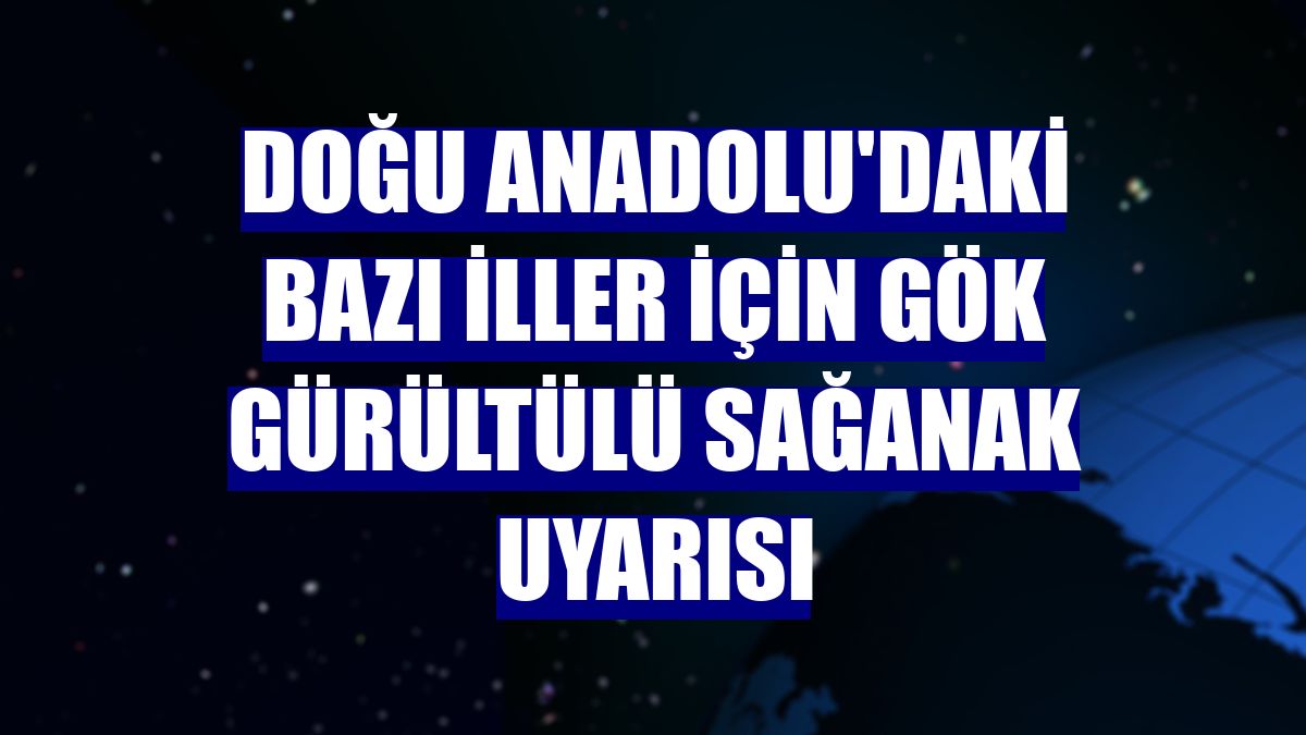Doğu Anadolu'daki bazı iller için gök gürültülü sağanak uyarısı