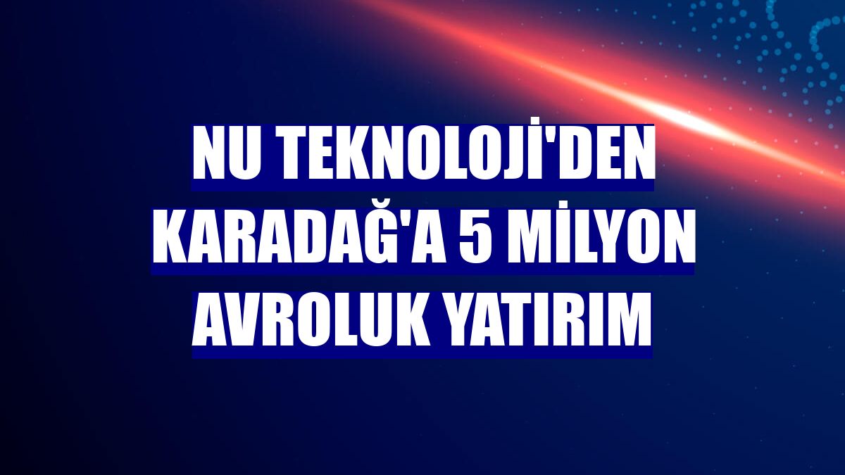 Nu Teknoloji'den Karadağ'a 5 milyon avroluk yatırım