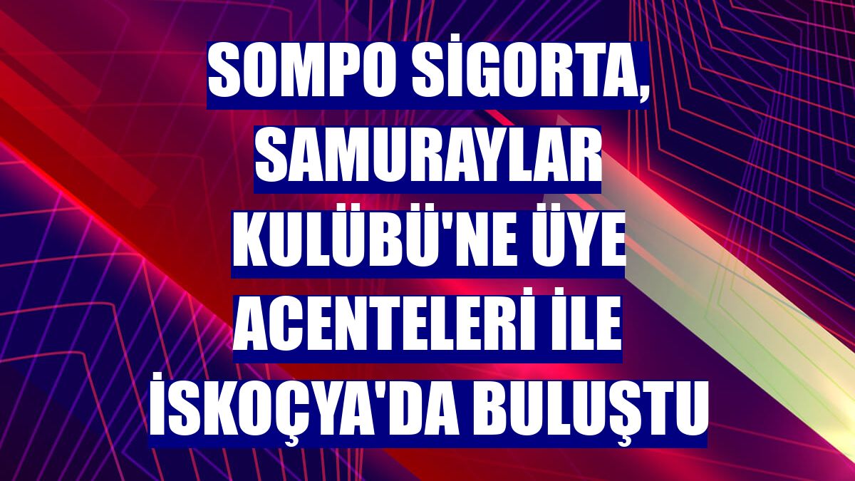 Sompo Sigorta, Samuraylar Kulübü'ne üye acenteleri ile İskoçya'da buluştu