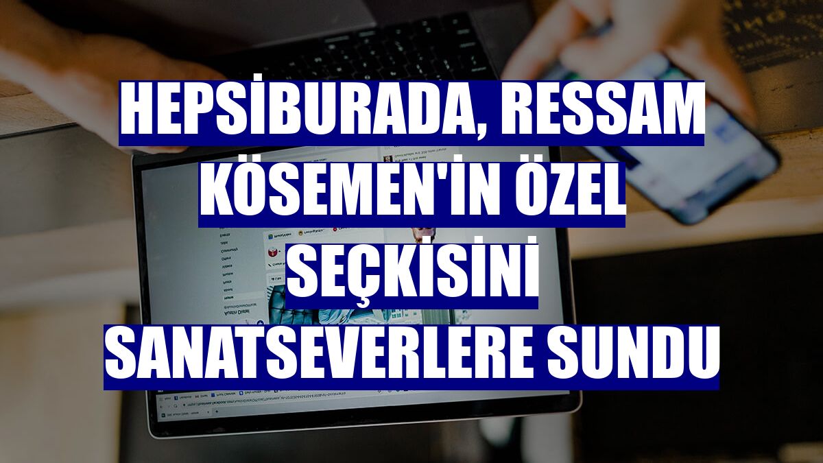 Hepsiburada, ressam Kösemen'in özel seçkisini sanatseverlere sundu