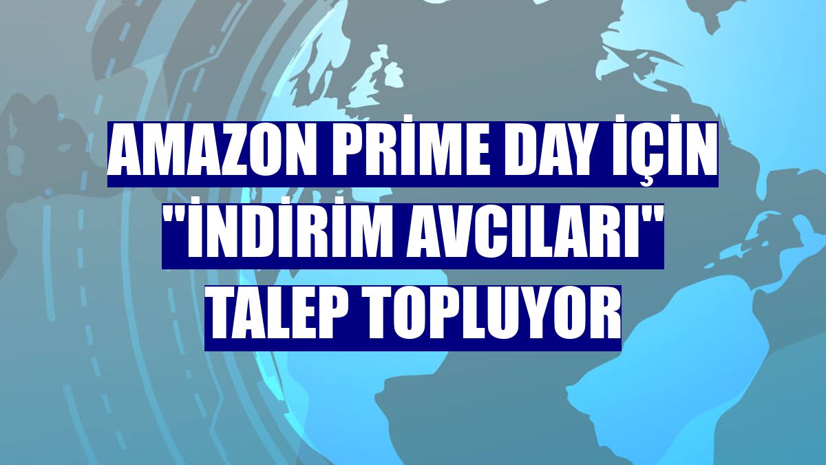 Amazon Prime Day için "İndirim Avcıları" talep topluyor