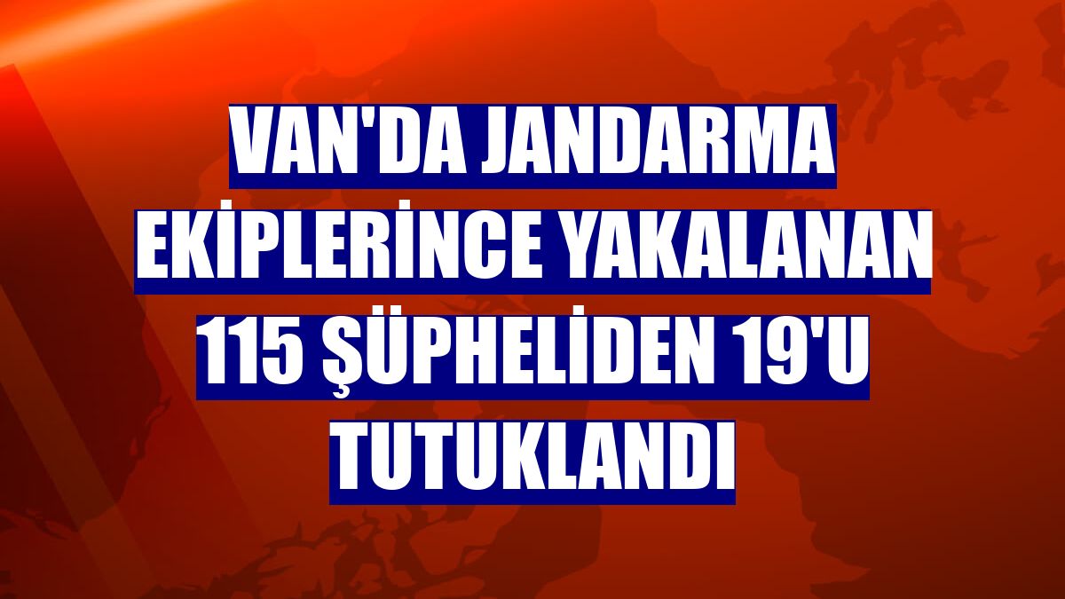 Van'da jandarma ekiplerince yakalanan 115 şüpheliden 19'u tutuklandı