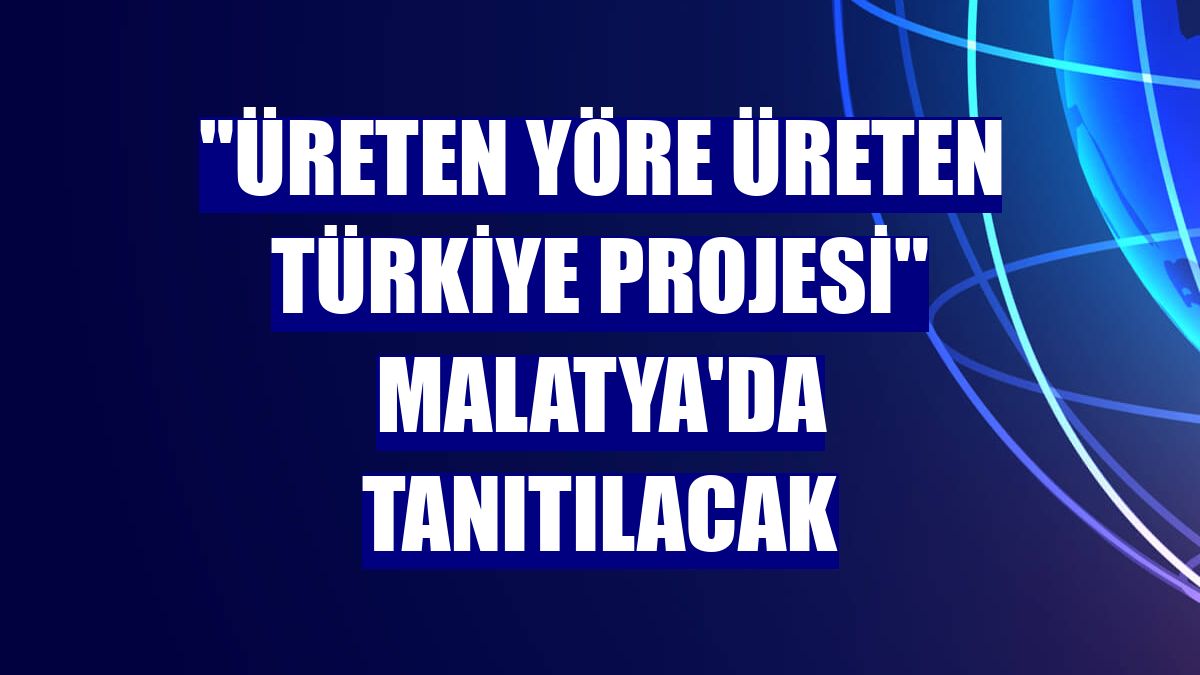 "Üreten Yöre Üreten Türkiye Projesi" Malatya'da tanıtılacak