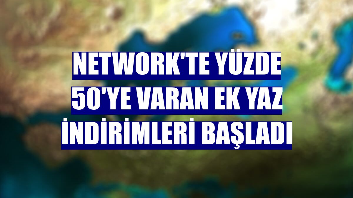 NetWork'te yüzde 50'ye varan ek yaz indirimleri başladı
