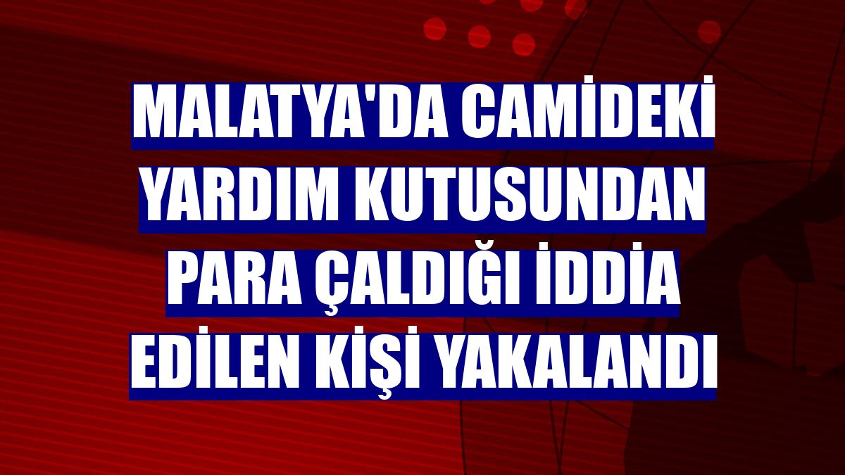 Malatya'da camideki yardım kutusundan para çaldığı iddia edilen kişi yakalandı
