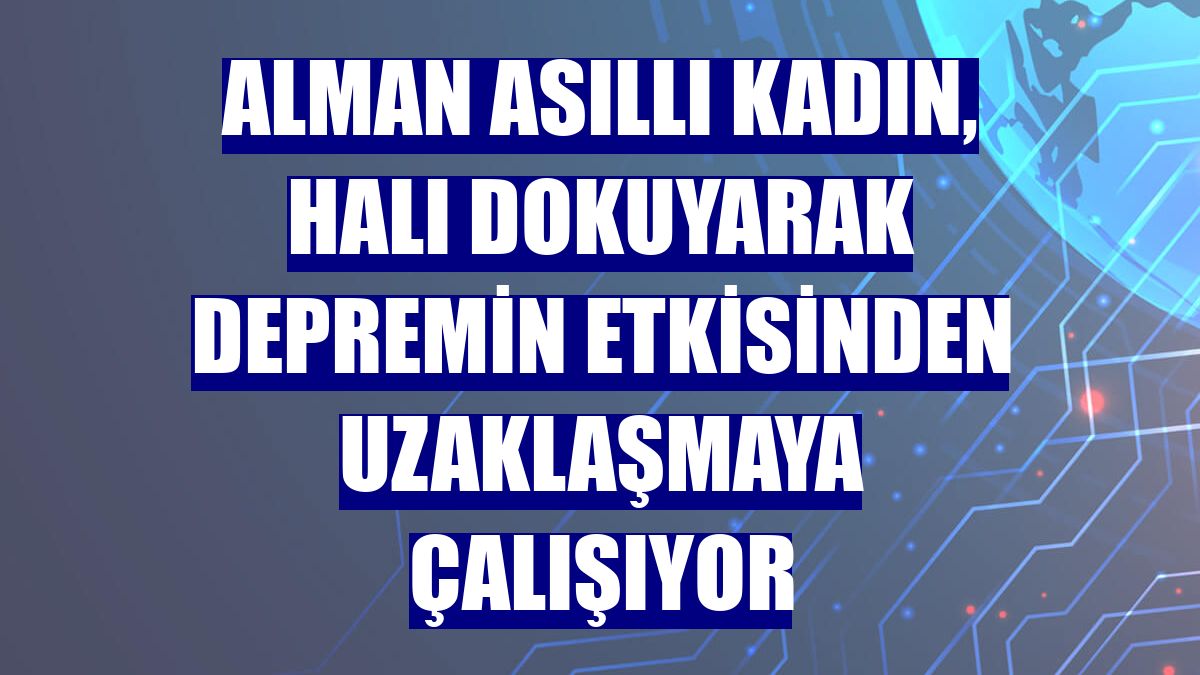 Alman asıllı kadın, halı dokuyarak depremin etkisinden uzaklaşmaya çalışıyor