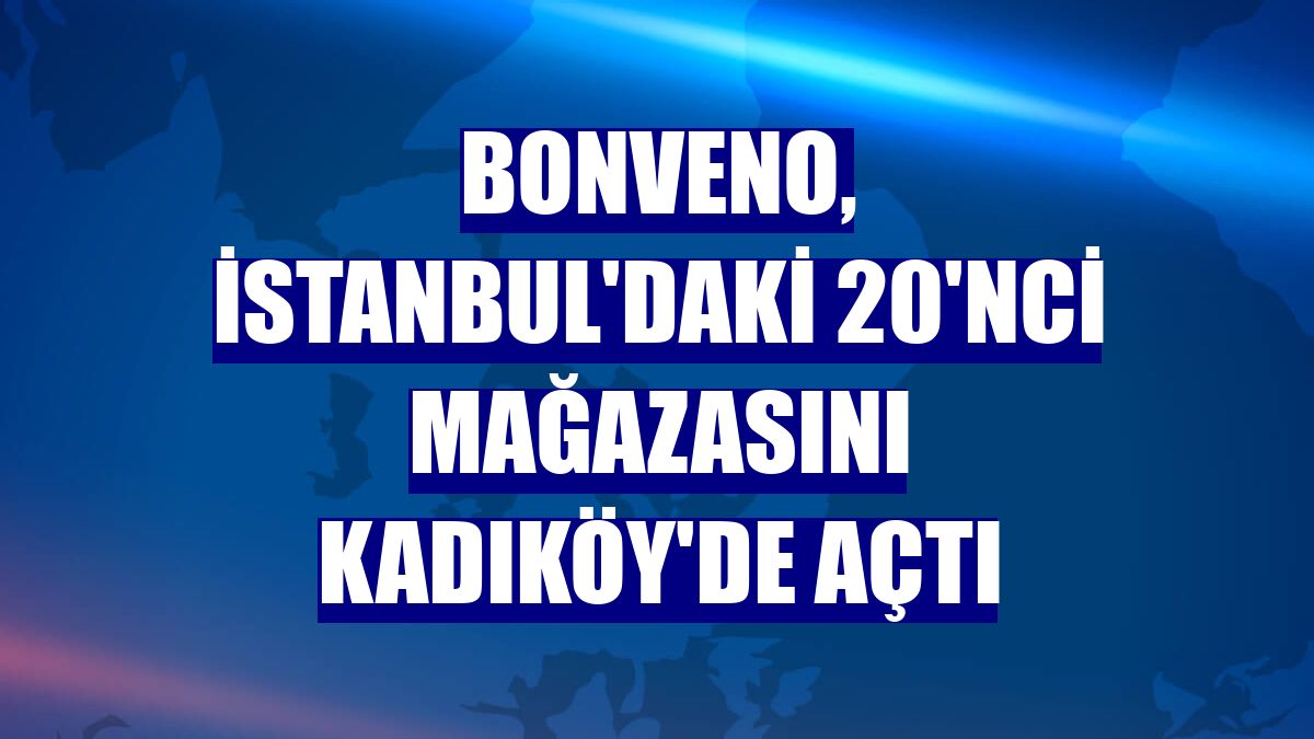 BonVeno, İstanbul'daki 20'nci mağazasını Kadıköy'de açtı