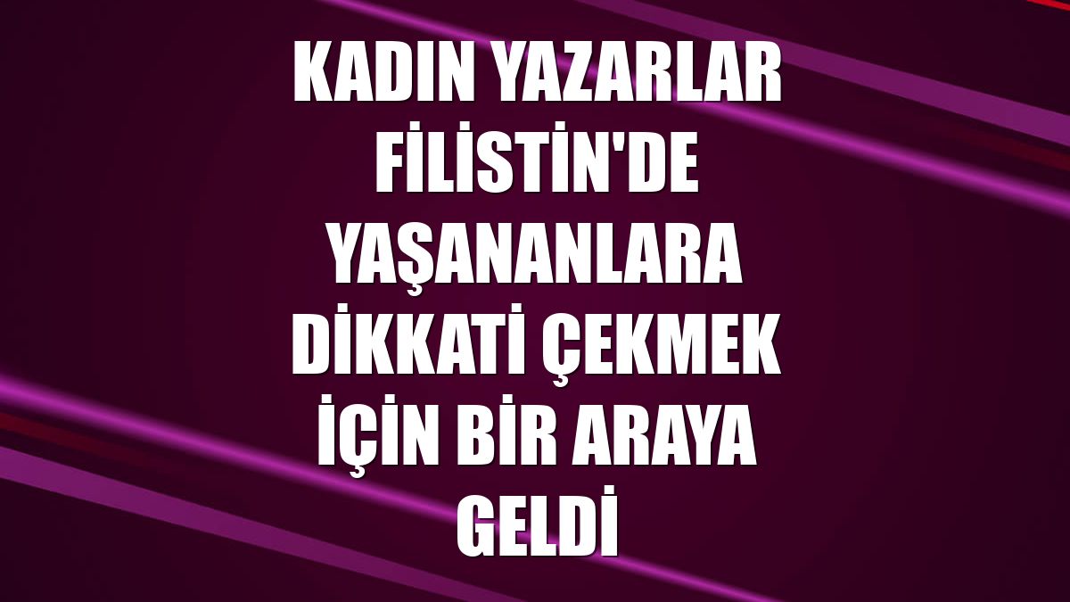 Kadın yazarlar Filistin'de yaşananlara dikkati çekmek için bir araya geldi