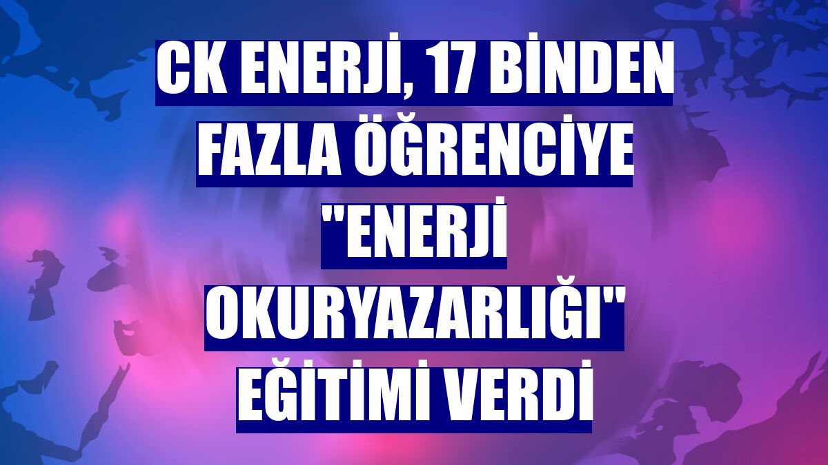 CK Enerji, 17 binden fazla öğrenciye "enerji okuryazarlığı" eğitimi verdi