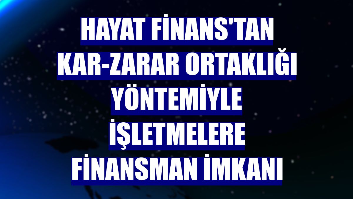 Hayat Finans'tan kar-zarar ortaklığı yöntemiyle işletmelere finansman imkanı