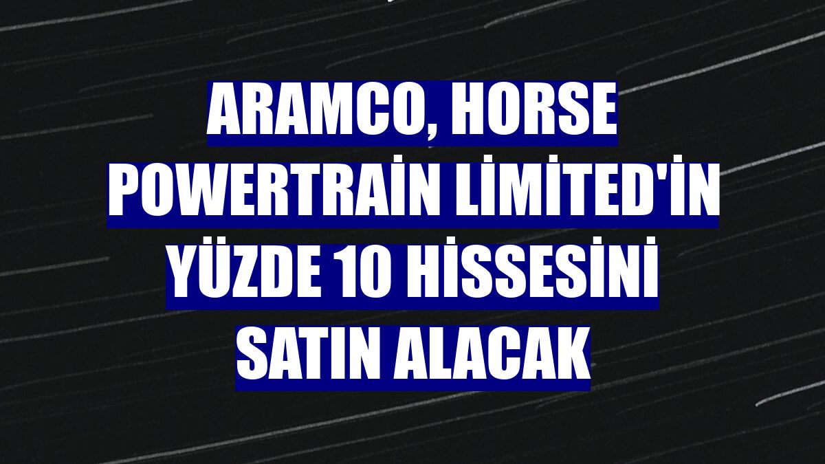 Aramco, Horse Powertrain Limited'in yüzde 10 hissesini satın alacak
