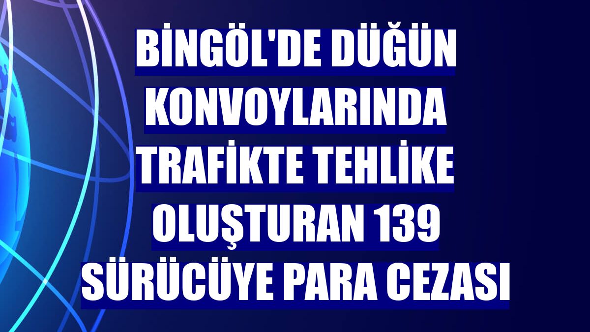 Bingöl'de düğün konvoylarında trafikte tehlike oluşturan 139 sürücüye para cezası
