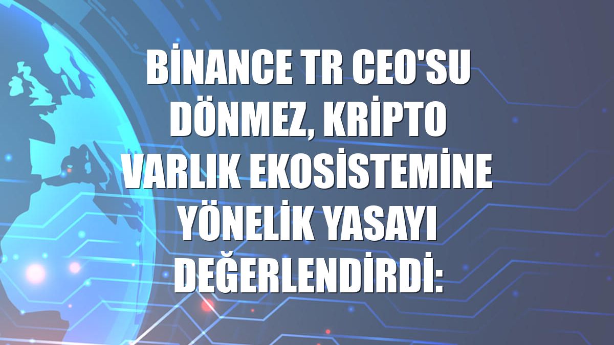 Binance TR CEO'su Dönmez, kripto varlık ekosistemine yönelik yasayı değerlendirdi: