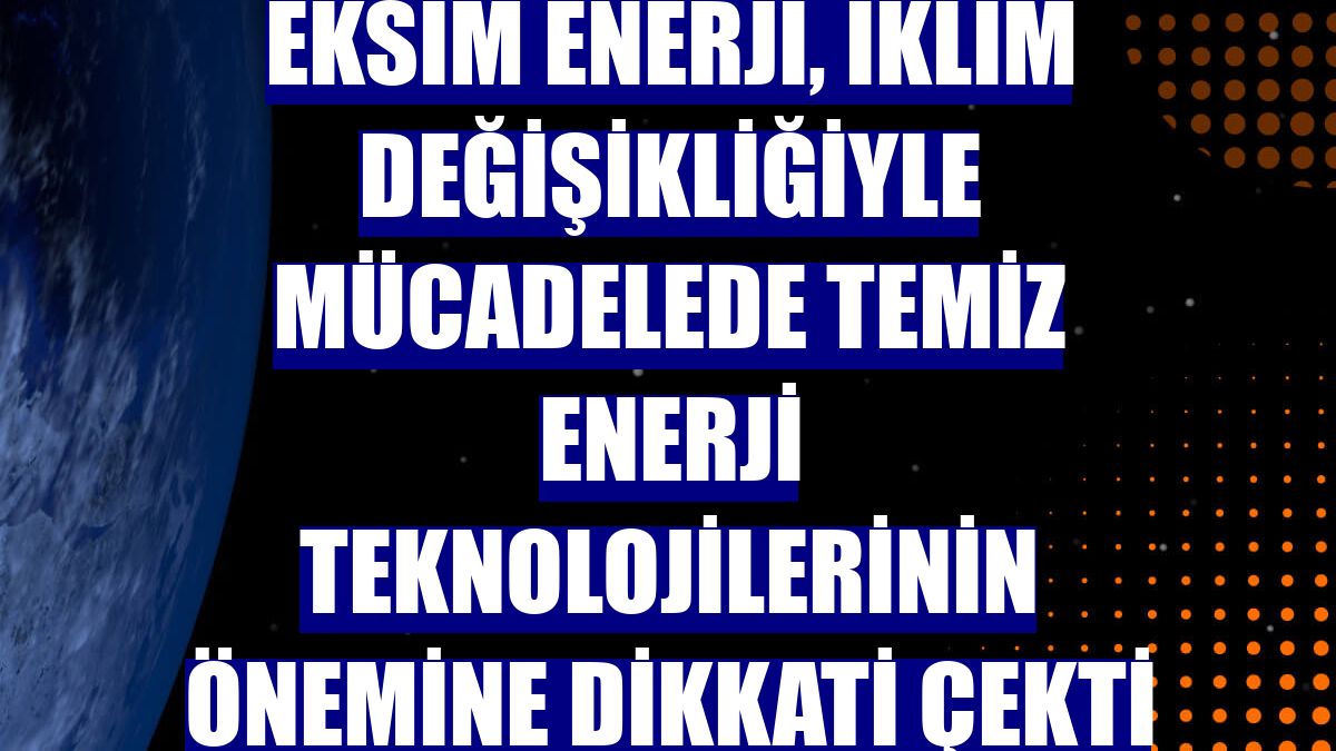 Eksim Enerji, iklim değişikliğiyle mücadelede temiz enerji teknolojilerinin önemine dikkati çekti