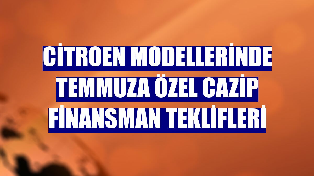 Citroen modellerinde temmuza özel cazip finansman teklifleri