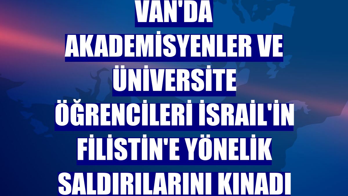 Van'da akademisyenler ve üniversite öğrencileri İsrail'in Filistin'e yönelik saldırılarını kınadı
