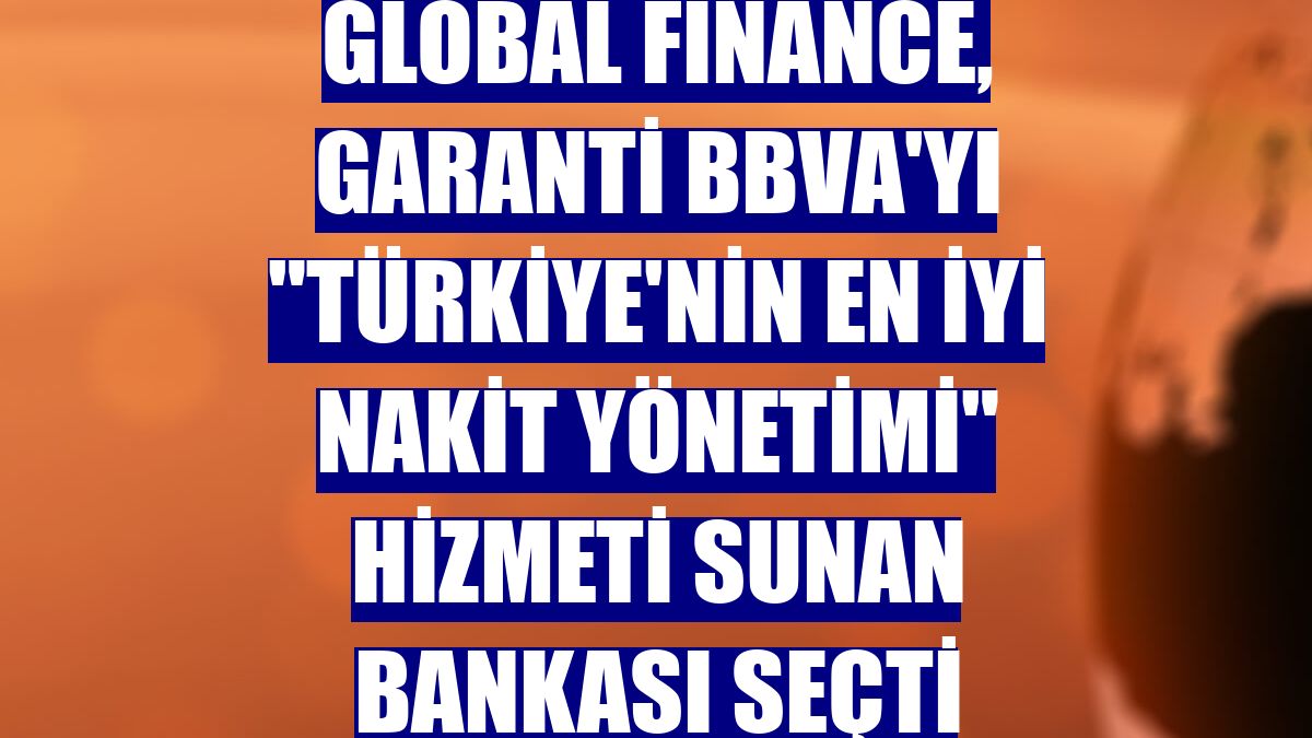 Global Finance, Garanti BBVA'yı "Türkiye'nin En İyi Nakit Yönetimi" hizmeti sunan bankası seçti