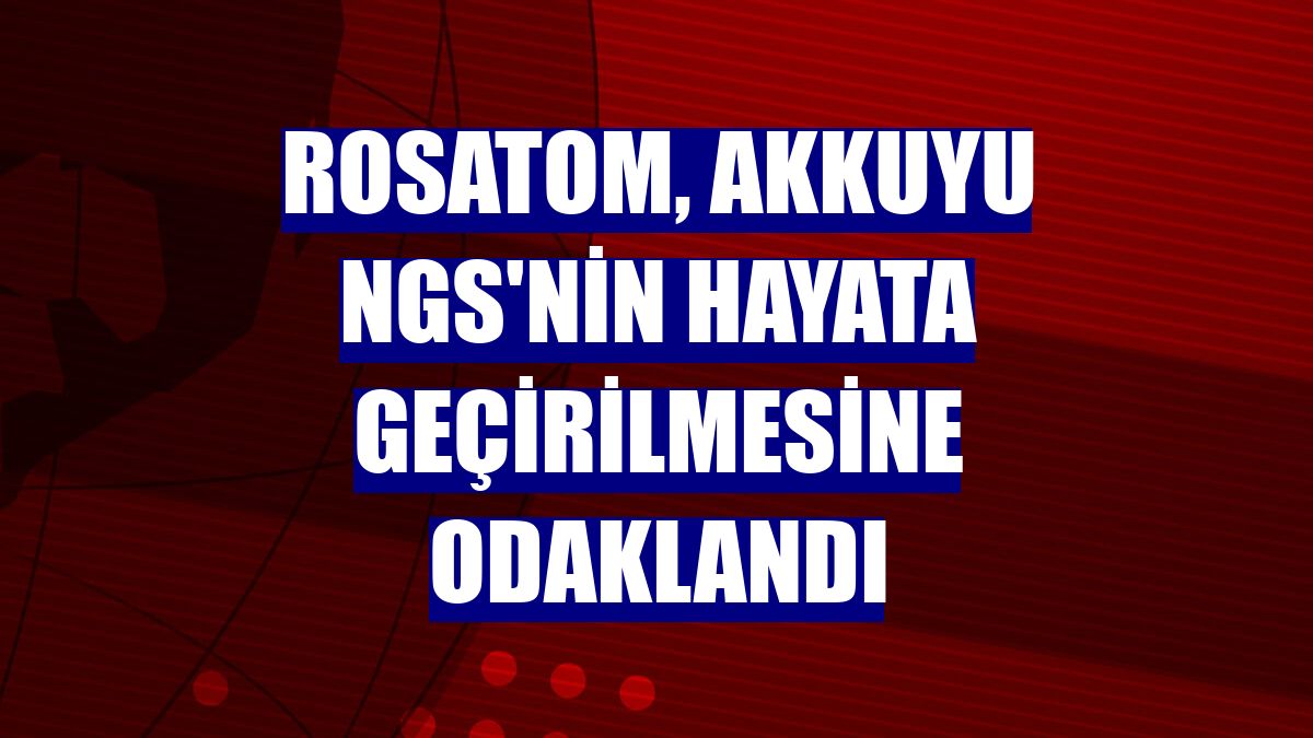 Rosatom, Akkuyu NGS'nin hayata geçirilmesine odaklandı