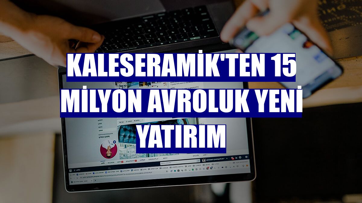 Kaleseramik'ten 15 milyon avroluk yeni yatırım