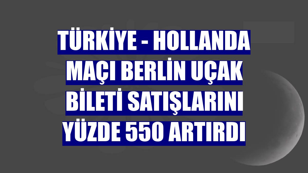 Türkiye - Hollanda maçı Berlin uçak bileti satışlarını yüzde 550 artırdı