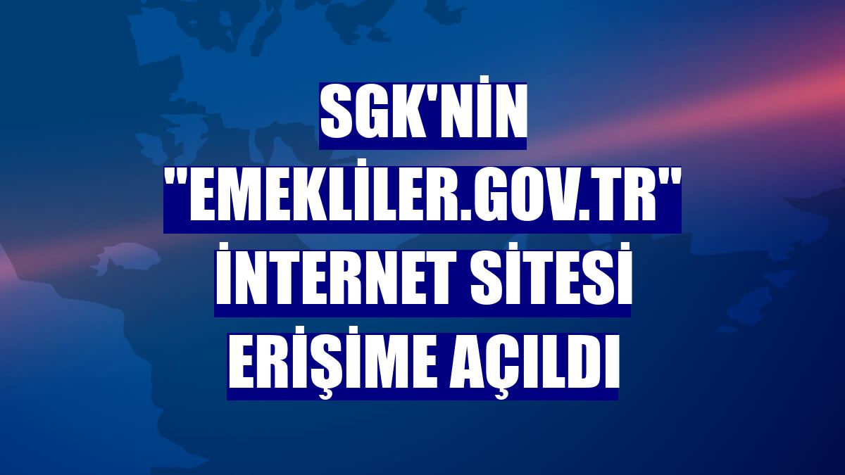 SGK'nin "emekliler.gov.tr" internet sitesi erişime açıldı