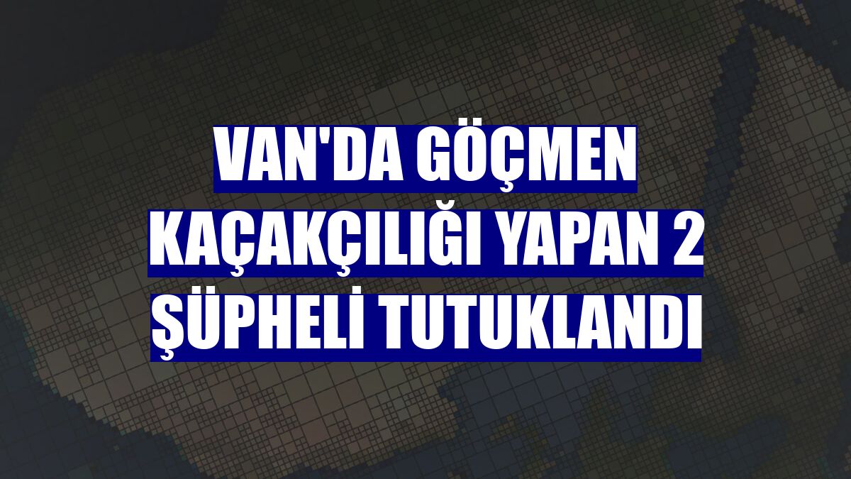 Van'da göçmen kaçakçılığı yapan 2 şüpheli tutuklandı