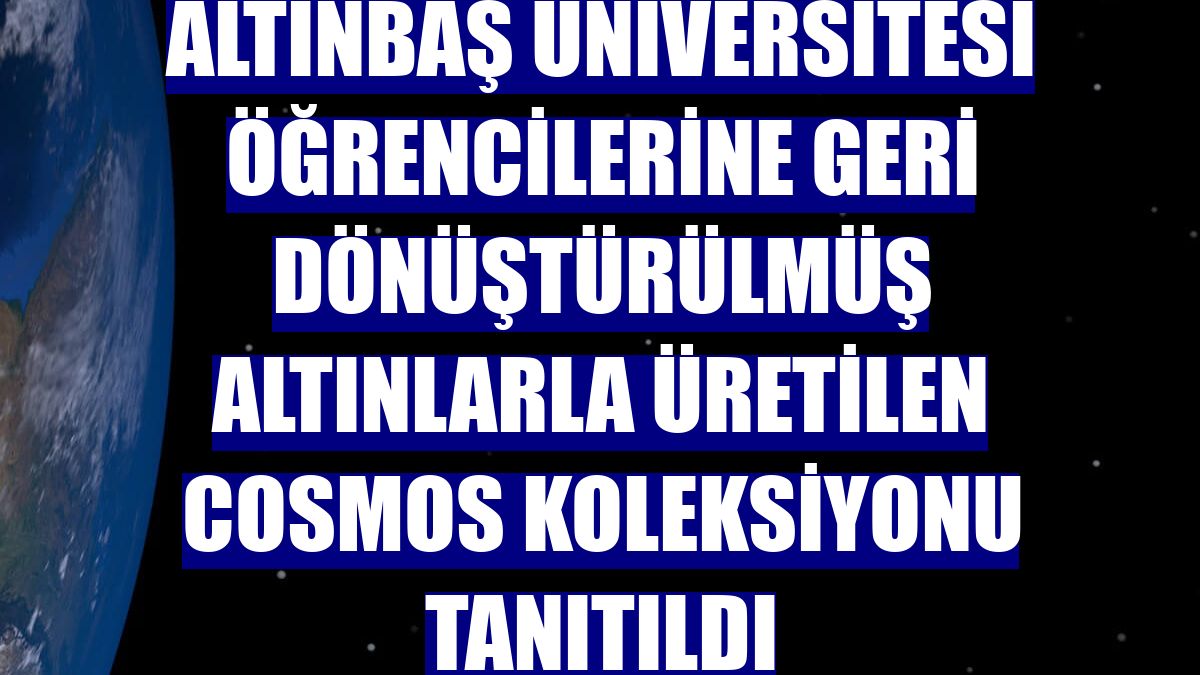 Altınbaş Üniversitesi öğrencilerine geri dönüştürülmüş altınlarla üretilen Cosmos koleksiyonu tanıtıldı