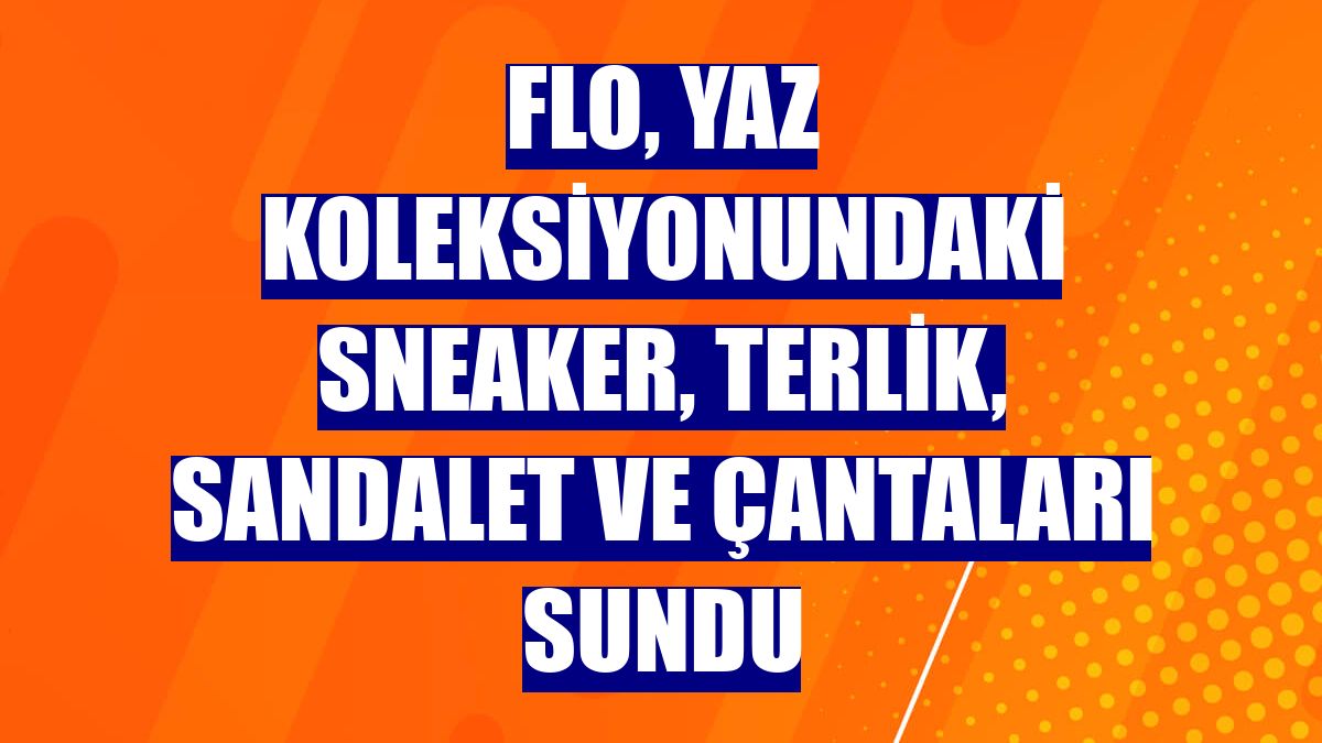 FLO, yaz koleksiyonundaki sneaker, terlik, sandalet ve çantaları sundu