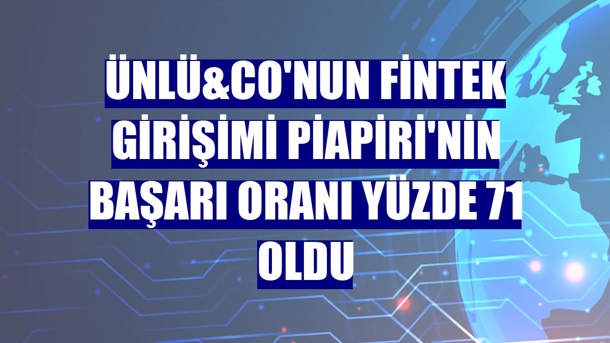 ÜNLÜ&Co'nun fintek girişimi Piapiri'nin başarı oranı yüzde 71 oldu