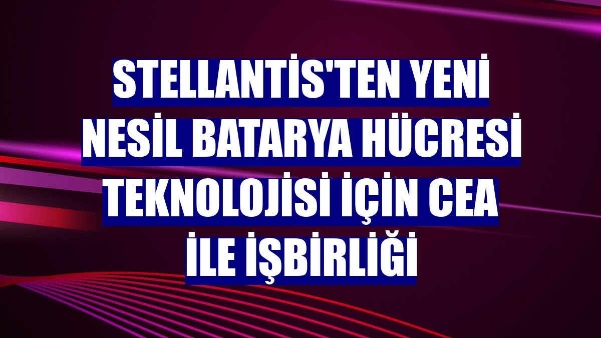Stellantis'ten yeni nesil batarya hücresi teknolojisi için CEA ile işbirliği